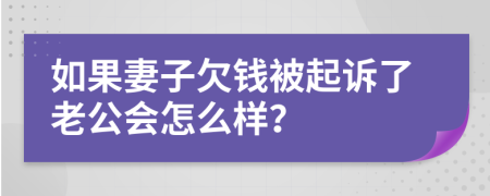 如果妻子欠钱被起诉了老公会怎么样？