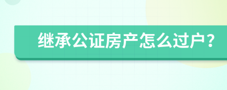 继承公证房产怎么过户？