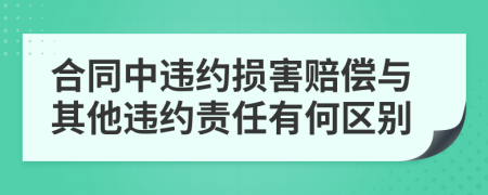 合同中违约损害赔偿与其他违约责任有何区别