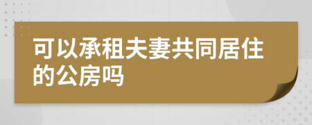 可以承租夫妻共同居住的公房吗