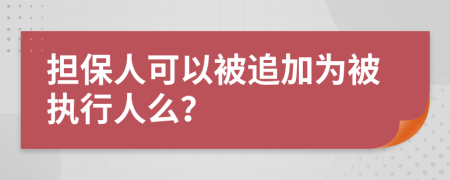 担保人可以被追加为被执行人么？