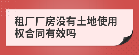 租厂厂房没有土地使用权合同有效吗