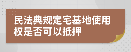 民法典规定宅基地使用权是否可以抵押