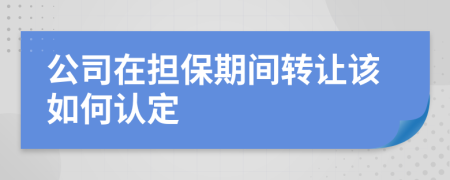 公司在担保期间转让该如何认定