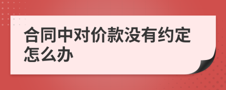 合同中对价款没有约定怎么办