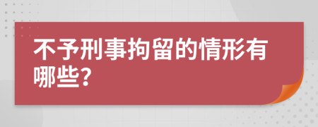 不予刑事拘留的情形有哪些？