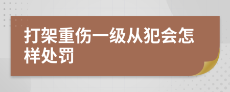 打架重伤一级从犯会怎样处罚