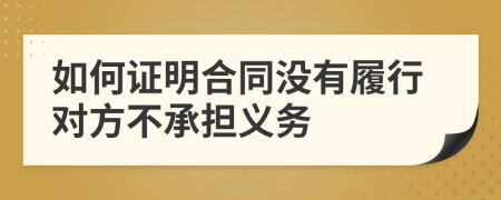 如何证明合同没有履行对方不承担义务