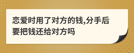 恋爱时用了对方的钱,分手后要把钱还给对方吗
