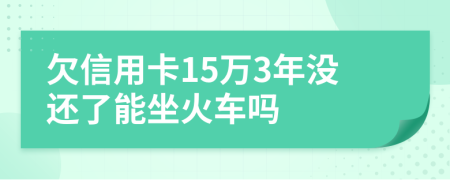 欠信用卡15万3年没还了能坐火车吗