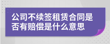 公司不续签租赁合同是否有赔偿是什么意思
