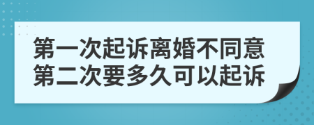 第一次起诉离婚不同意第二次要多久可以起诉