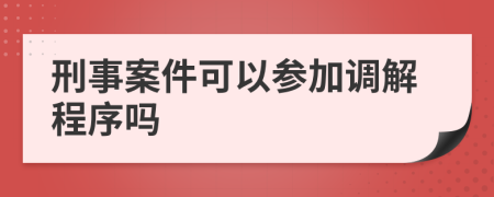 刑事案件可以参加调解程序吗