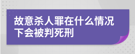 故意杀人罪在什么情况下会被判死刑