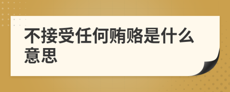 不接受任何贿赂是什么意思