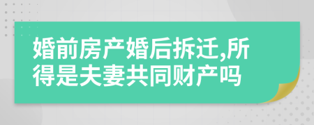 婚前房产婚后拆迁,所得是夫妻共同财产吗