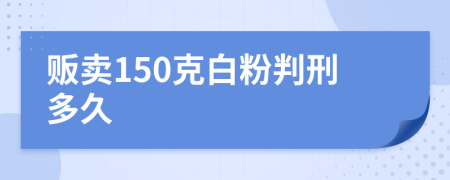 贩卖150克白粉判刑多久