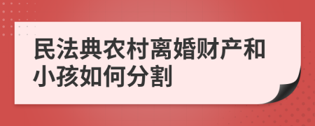 民法典农村离婚财产和小孩如何分割