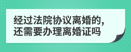 经过法院协议离婚的,还需要办理离婚证吗