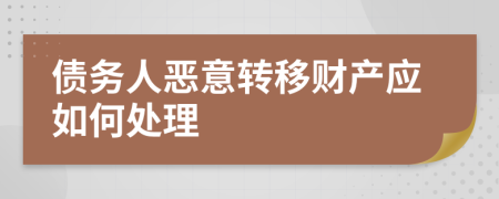 债务人恶意转移财产应如何处理