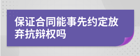 保证合同能事先约定放弃抗辩权吗