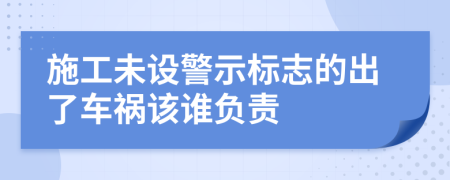 施工未设警示标志的出了车祸该谁负责
