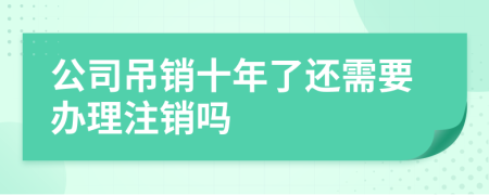 公司吊销十年了还需要办理注销吗