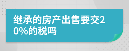 继承的房产出售要交20%的税吗