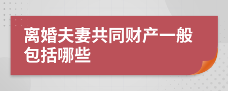离婚夫妻共同财产一般包括哪些