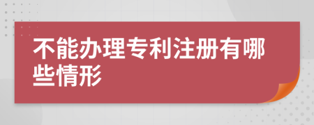 不能办理专利注册有哪些情形