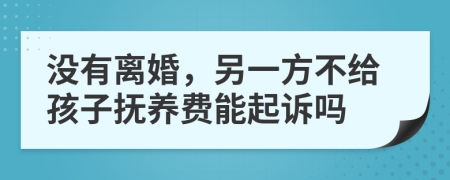 没有离婚，另一方不给孩子抚养费能起诉吗