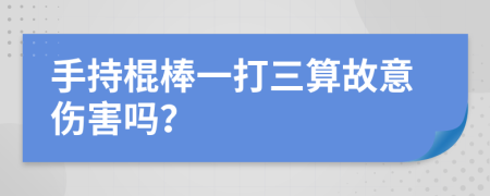 手持棍棒一打三算故意伤害吗？