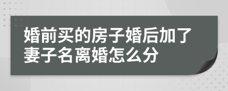 婚前买的房子婚后加了妻子名离婚怎么分