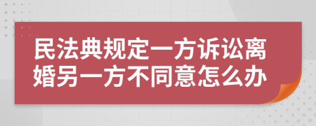 民法典规定一方诉讼离婚另一方不同意怎么办