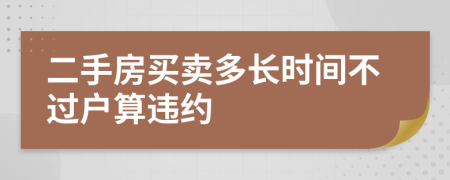 二手房买卖多长时间不过户算违约
