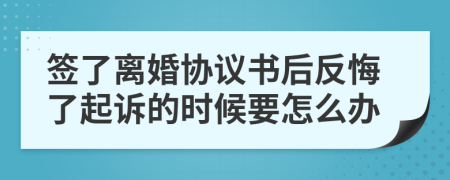 签了离婚协议书后反悔了起诉的时候要怎么办