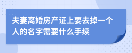 夫妻离婚房产证上要去掉一个人的名字需要什么手续