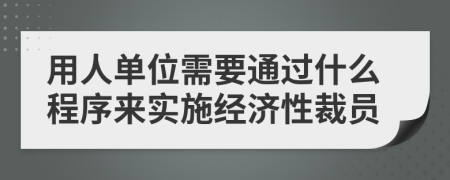 用人单位需要通过什么程序来实施经济性裁员