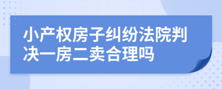 小产权房子纠纷法院判决一房二卖合理吗