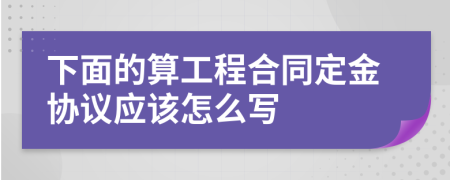 下面的算工程合同定金协议应该怎么写