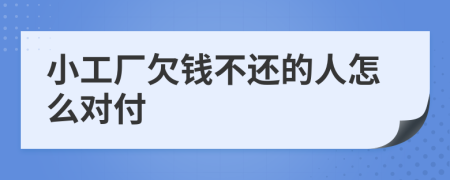 小工厂欠钱不还的人怎么对付