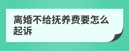 离婚不给抚养费要怎么起诉