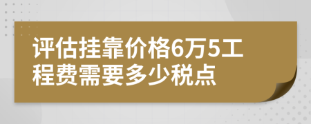 评估挂靠价格6万5工程费需要多少税点