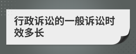 行政诉讼的一般诉讼时效多长