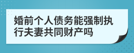 婚前个人债务能强制执行夫妻共同财产吗