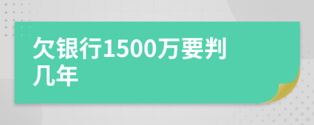 欠银行1500万要判几年