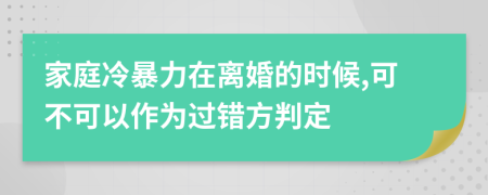 家庭冷暴力在离婚的时候,可不可以作为过错方判定