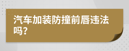 汽车加装防撞前唇违法吗？