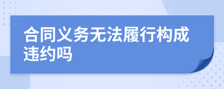 合同义务无法履行构成违约吗