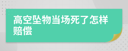 高空坠物当场死了怎样赔偿